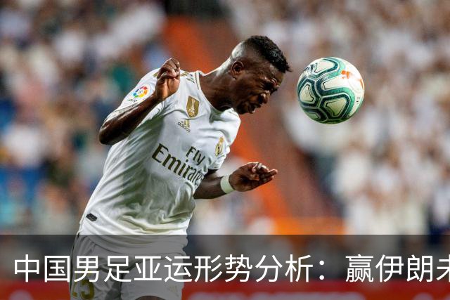中国男足亚运形势分析：赢伊朗未必确保晋级！极端情况可能两连胜仍出局