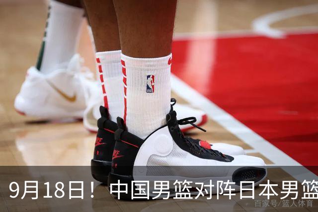 9月18日！中国男篮对阵日本男篮时间确定 输不得？郭士强面临巨大压力！